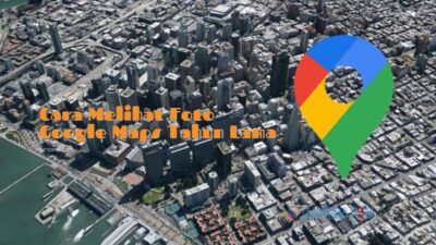 Cara Melihat Foto Google Maps Tahun Lama, Bisa Lewat Hp atau Desktop