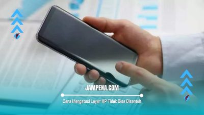 Cara Mengatasi Layar HP Tidak Bisa Disentuh