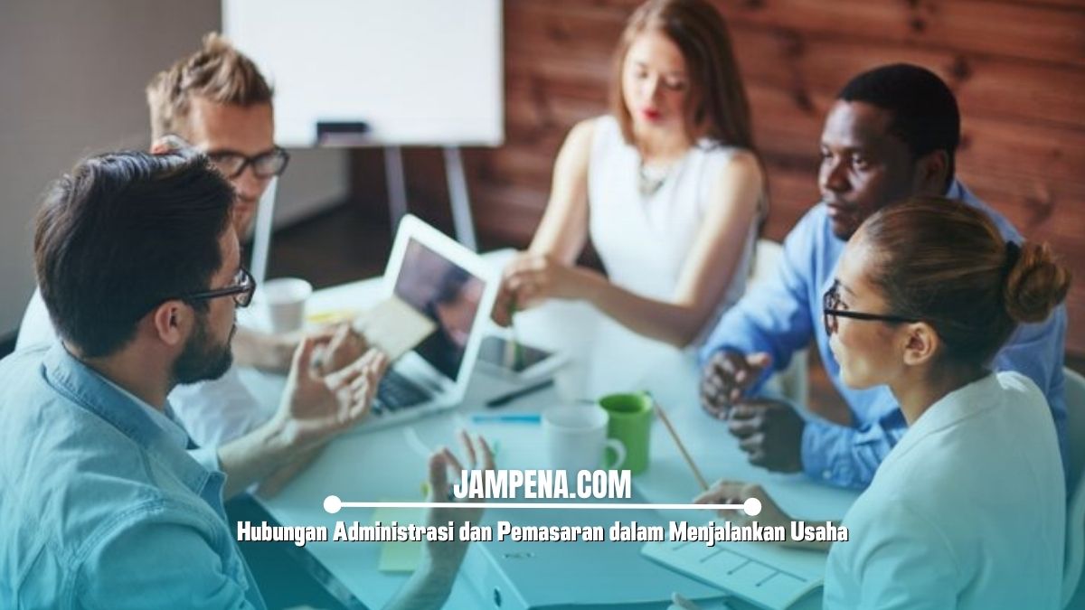 Hubungan Administrasi dan Pemasaran dalam Menjalankan Usaha